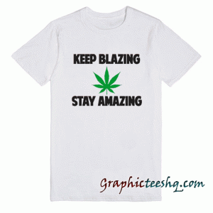KEEP BLAZING & STAY AMAZING tee shirt