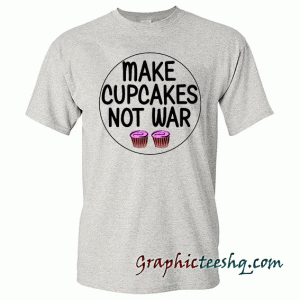MAKE CUPCAKES NOT WAR tee shirt