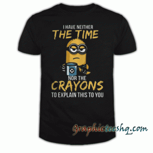 Minion I Have Neither The Time Nor The Crayons tee shirt