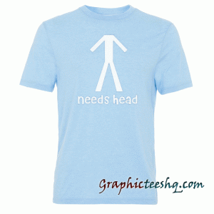 Needs Head-Funny Gift tee shirt