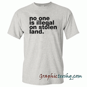 No One is Illegal On Stolen Land Unisex tee shirt