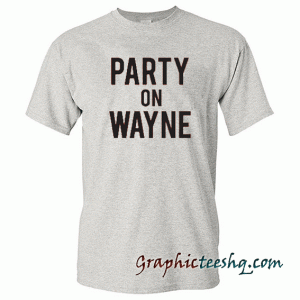 Party On Wayne tee shirt
