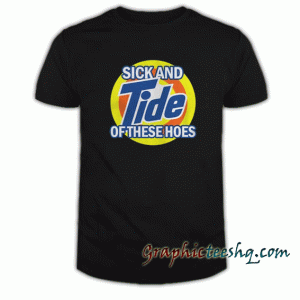 Sick And Tide Of These Hoes tee shirt