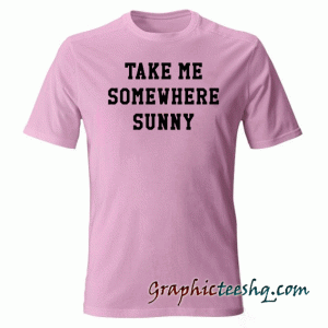 Take Me Somewhere Sunny tee shirt