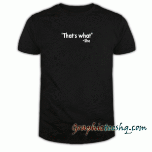 Thats what She tee shirt