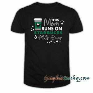 This Mom Runs on Starbucks and Pixie Dust tee shirt