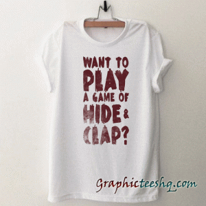 Want To Play A Game Of Hide & Clap tee shirt