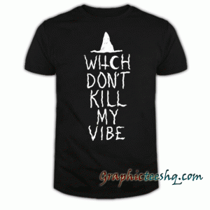 Witch Don't Kill My Vibe tee shirt
