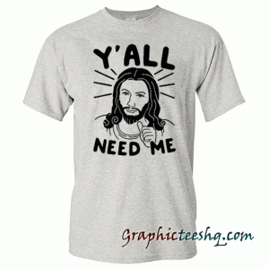 Y'all Need Me tee shirt