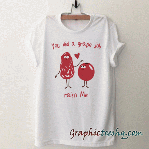 You Did A Grape Job Raisin Me tee shirt