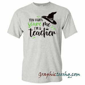 You can't scare me, I'm a Teacher tee shirt