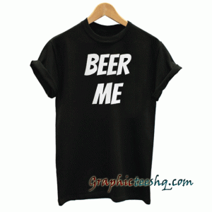 BEER ME tee shirt