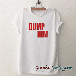 Dump him tee shirt