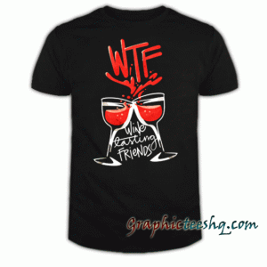 Funny WTF Wine Tasting Friends tee shirt