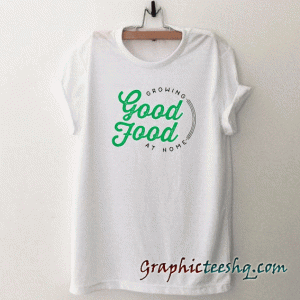Growing Good Food At Home tee shirt
