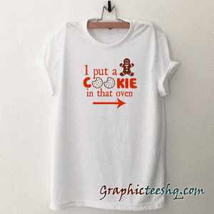 I Put Cookie in that Oven tee shirt