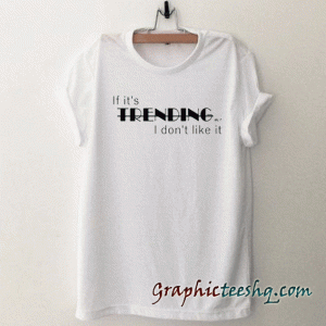 If Its Trending I Dont Like It tee shirt