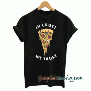 In Crust We Trust tee shirt