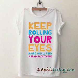 Keep Rolling Your Eyes tee shirt