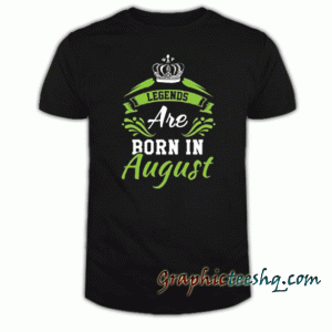 Legends Are Born in August tee shirt