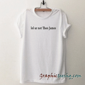 Lol ur not theo james tee shirt