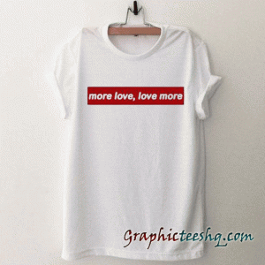 More Love Love More tee shirt