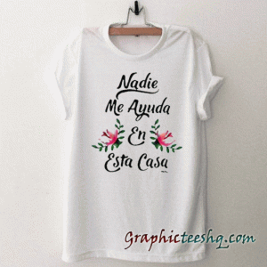 Nadie Me Ayuda En Esta Casa tee shirt