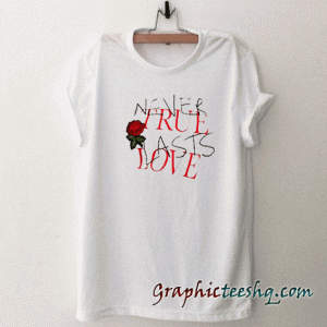 Never true last love tee shirt
