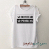 No boyfriend no problems tee shirt
