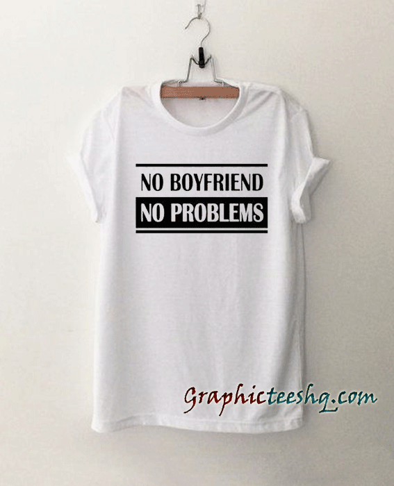 No boyfriend no problems tee shirt No boyfriend no problems tee shirt