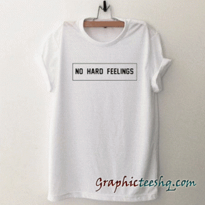 No hard feelings unisex tee shirt