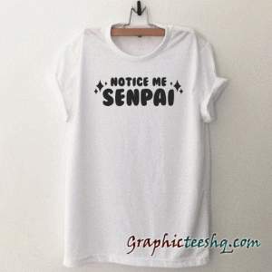 Notice Me Senpai Anime Otaku tee shirt