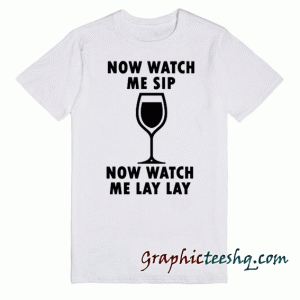 Now Watch Me Sip tee shirt