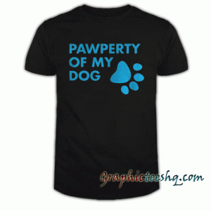 Pawperty Of My Dog tee shirt