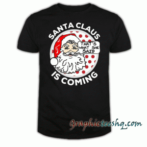 Santa Claus Is Coming That's What She Said Christmas tee shirt