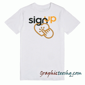 Sign Up Awesome tee shirt
