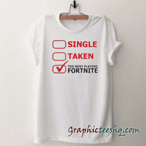 Single Taken Too Busy Playing Fortnite tee shirt