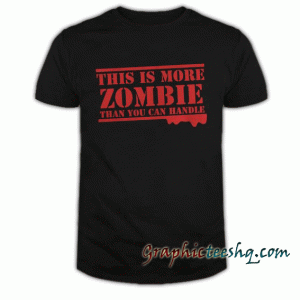 THIS is more ZOMBIE than you can handle tee shirt