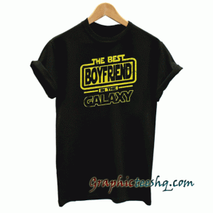 The Best Boyfriend In The Galaxy tee shirt