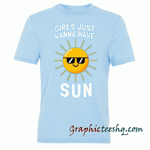 Girls Just Wanna Have Sun tee shirt