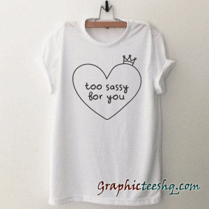 Too Sassy For You Funny Graphic tee shirt