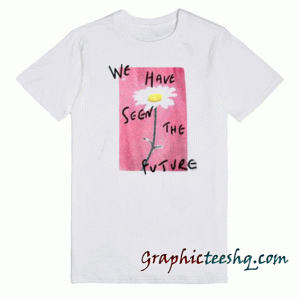 We Have Seen The Future tee shirt