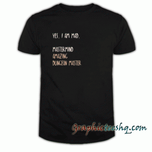 YES, I AM MAD. MASTERMIND AMAZING DUNGEON MASTER tee shirt