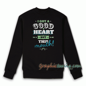 I Got A Good Heart But This Mouth Sweatshirt