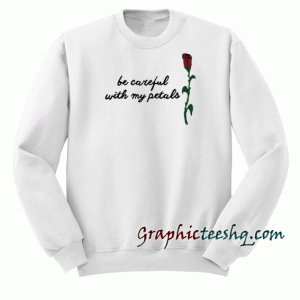 Be Careful With My Petals Sweatshirt