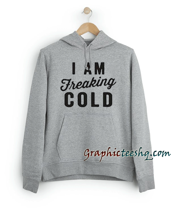 I Am Freaking Cold I Am Freaking Cold Hoodie