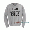 I Am Freaking Cold Sweatshirt