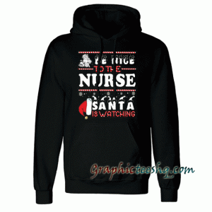 Be Nice To The Nurse Santa Is Watching Christmas Hoodie