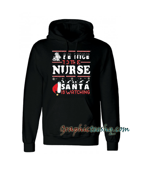 Be Nice To The Nurse Santa Is Watching Christmas Hoodie Be Nice To The Nurse Santa Is Watching Christmas Hoodie