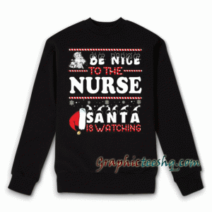 Be Nice To The Nurse Santa Is Watching Christmas Sweatshirt